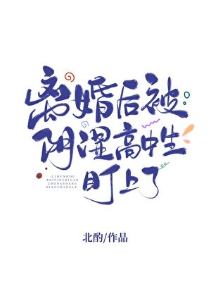 离婚后被阴湿高中生盯上了/等你离婚很久了